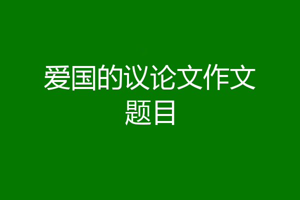 爱国的议论文作文题目