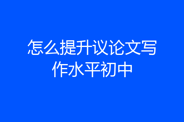 怎么提升议论文写作水平初中