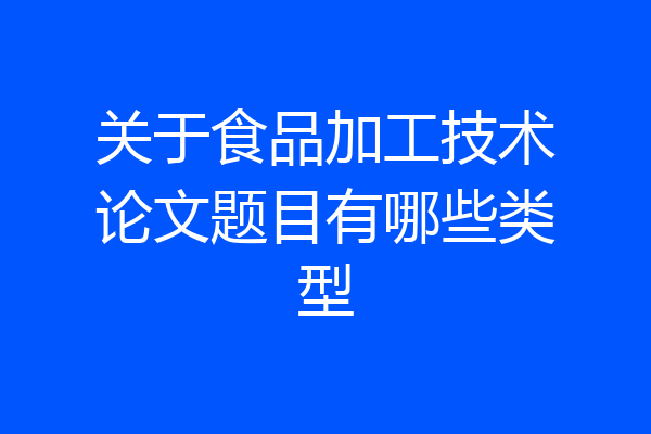 关于食品加工技术论文题目有哪些类型