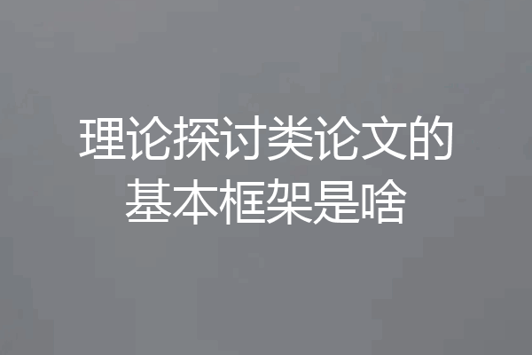 理论探讨类论文的基本框架是啥