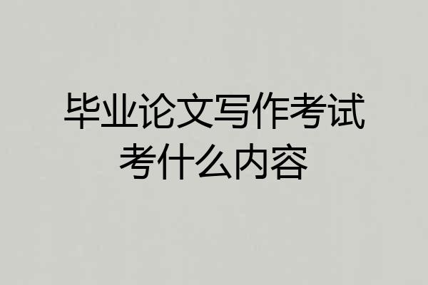 毕业论文写作考试考什么内容