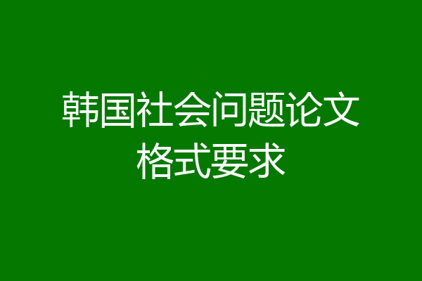 韩国社会问题论文格式要求