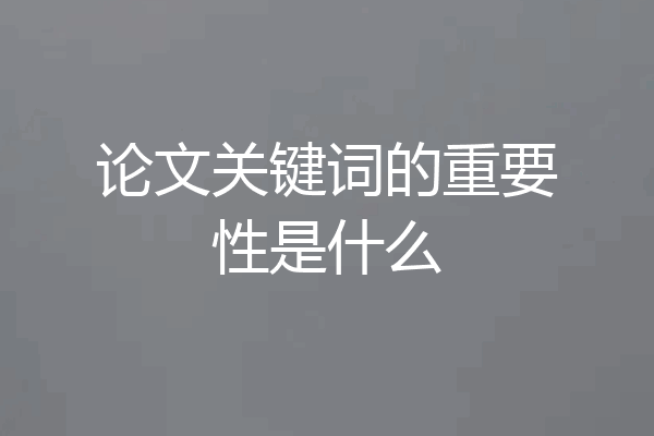 论文关键词的重要性是什么