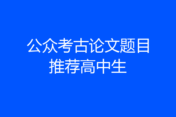 公众考古论文题目推荐高中生