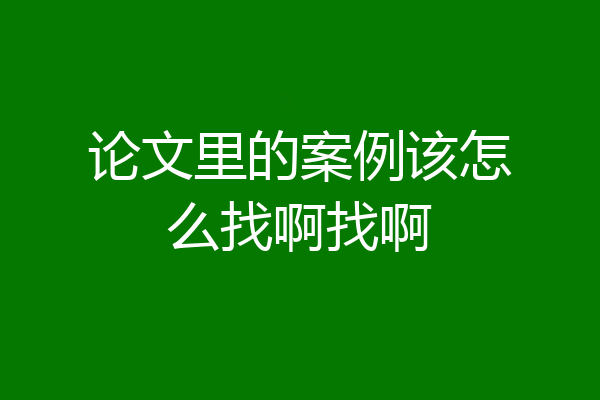 论文里的案例该怎么找啊找啊