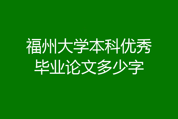 福州大学本科优秀毕业论文多少字