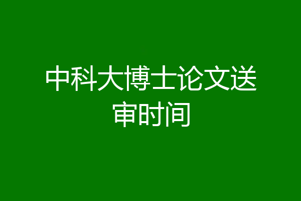 中科大博士论文送审时间