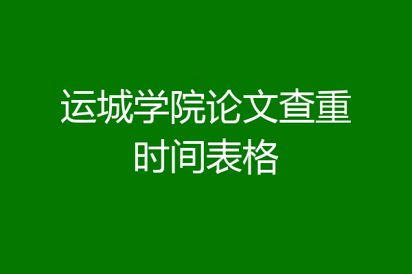 运城学院论文查重时间表格