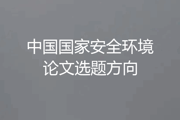中国国家安全环境论文选题方向