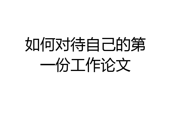 如何对待自己的第一份工作论文