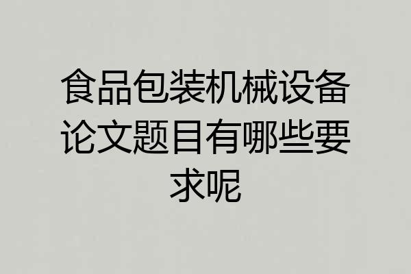 食品包装机械设备论文题目有哪些要求呢