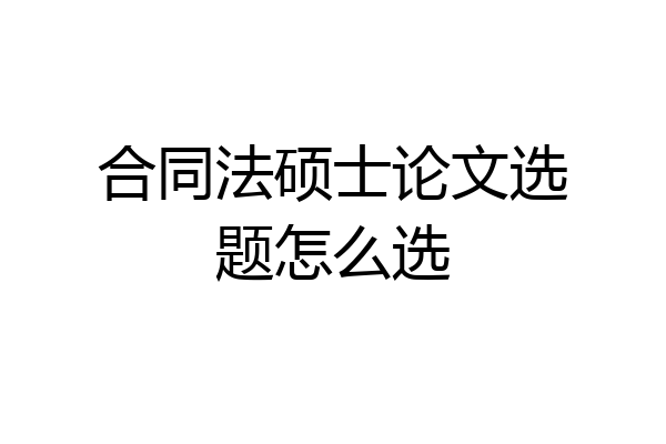 合同法硕士论文选题怎么选