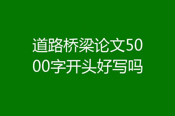 道路桥梁论文5000字开头好写吗