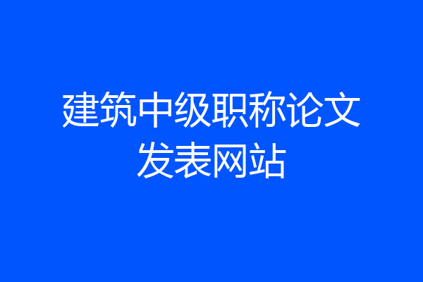 建筑中级职称论文发表网站