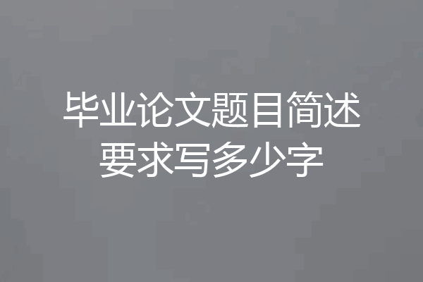 毕业论文题目简述要求写多少字