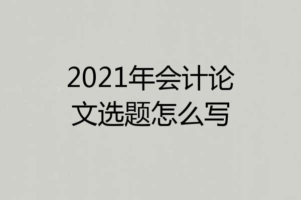 2021年会计论文选题怎么写