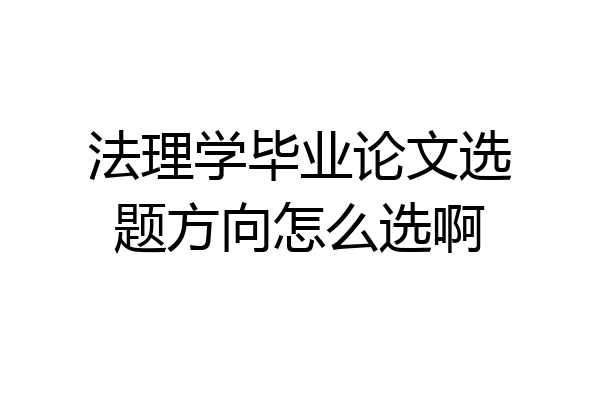 法理学毕业论文选题方向怎么选啊
