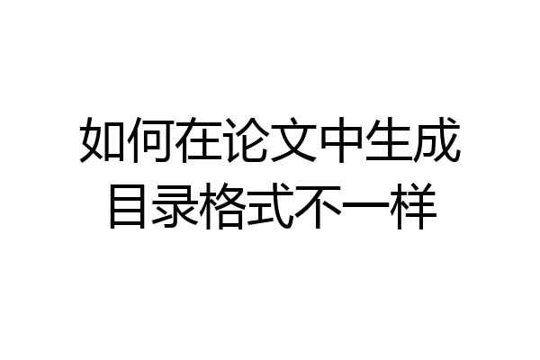 如何在论文中生成目录格式不一样
