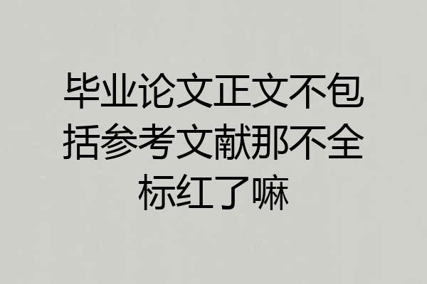 毕业论文正文不包括参考文献那不全标红了嘛