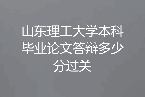 山东理工大学本科毕业论文答辩多少分过关