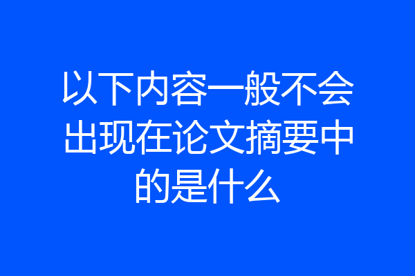 以下内容一般不会出现在论文摘要中的是什么
