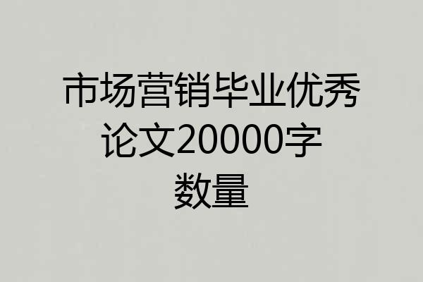 市场营销毕业优秀论文20000字数量