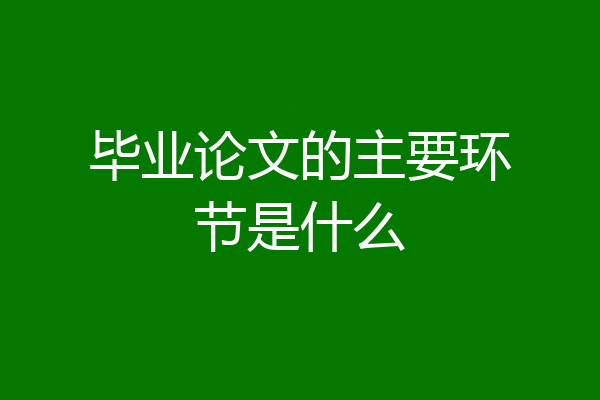 毕业论文的主要环节是什么