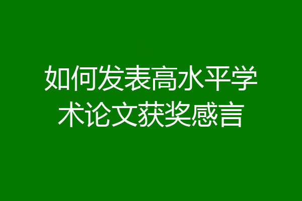 如何发表高水平学术论文获奖感言