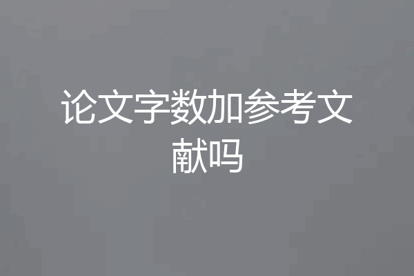 论文字数加参考文献吗