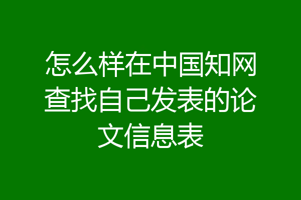 怎么样在中国知网查找自己发表的论文信息表
