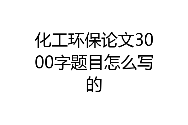 化工环保论文3000字题目怎么写的