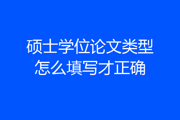 硕士学位论文类型怎么填写才正确