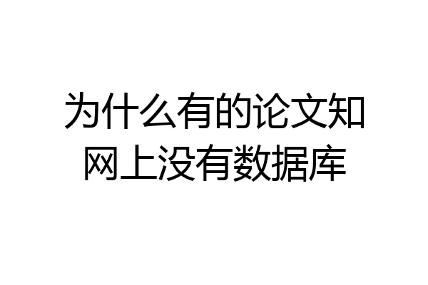 为什么有的论文知网上没有数据库