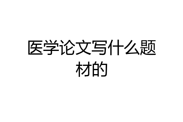 医学论文写什么题材的