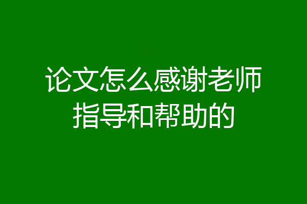 论文怎么感谢老师指导和帮助的