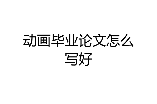 动画毕业论文怎么写好
