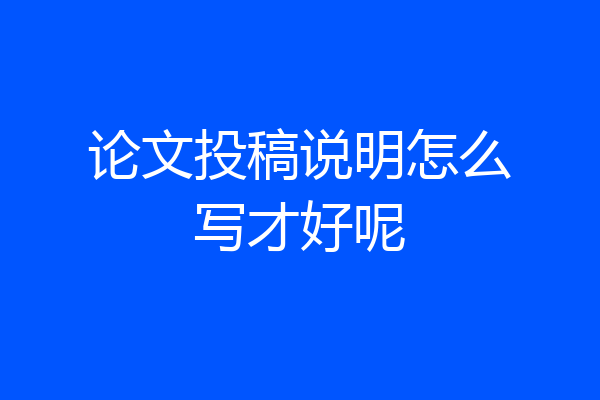 论文投稿说明怎么写才好呢