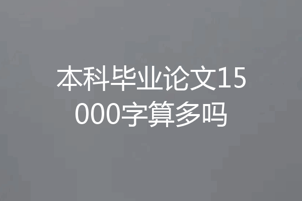 本科毕业论文15000字算多吗