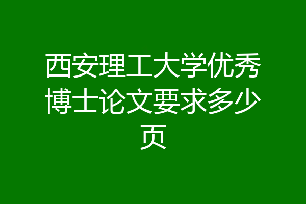 西安理工大学优秀博士论文要求多少页