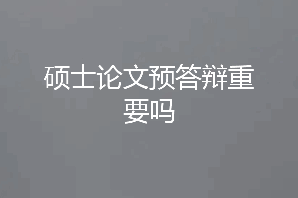 硕士论文预答辩重要吗