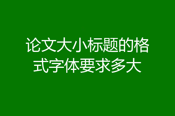 论文大小标题的格式字体要求多大