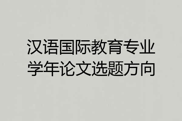 汉语国际教育专业学年论文选题方向