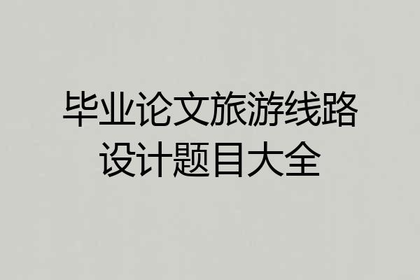 毕业论文旅游线路设计题目大全