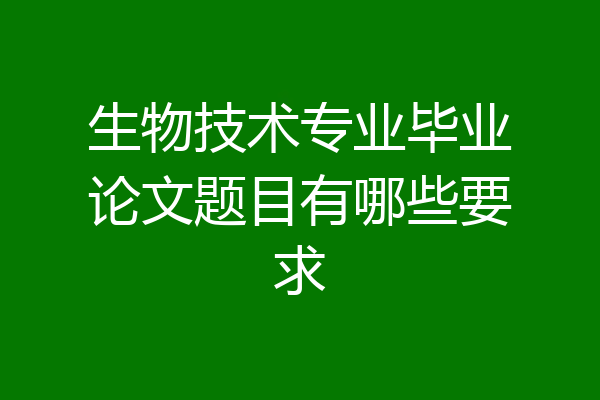 生物技术专业毕业论文题目有哪些要求