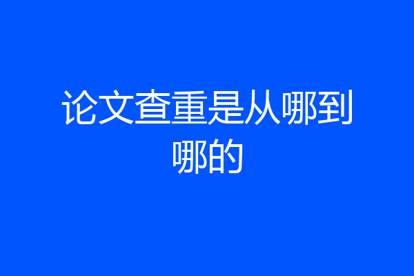 论文查重是从哪到哪的