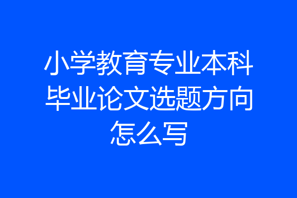 小学教育专业本科毕业论文选题方向怎么写