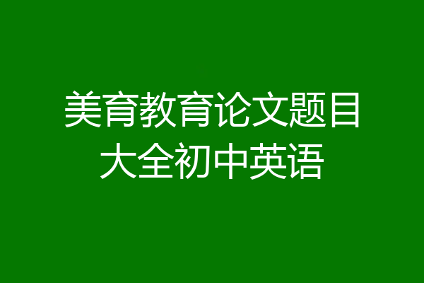 美育教育论文题目大全初中英语