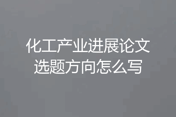 化工产业进展论文选题方向怎么写