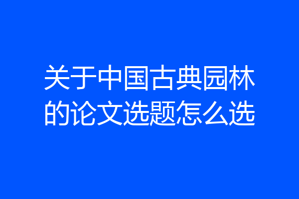 关于中国古典园林的论文选题怎么选
