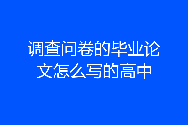 调查问卷的毕业论文怎么写的高中